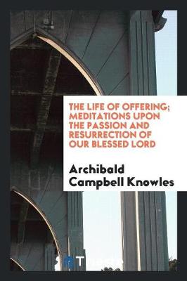 The Life of Offering; Meditations Upon the Passion and Resurrection of Our Blessed Lord (Paperback)