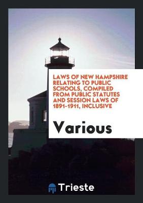 Laws of New Hampshire Relating to Public Schools, Compiled from Public Statutes and Session Laws of 1891-1911, Inclusive (Paperback)