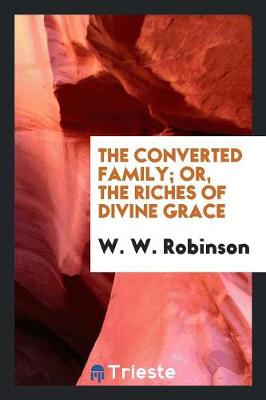 The Converted Family; Or, the Riches of Divine Grace (Paperback)