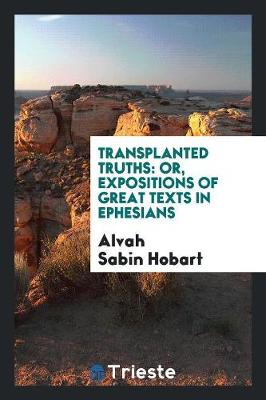 Transplanted Truths: Or, Expositions of Great Texts in Ephesians (Paperback)