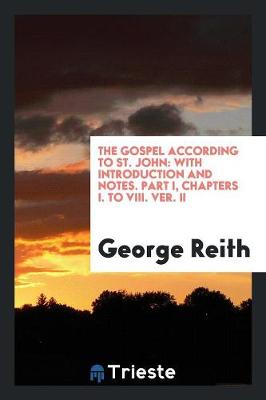 The Gospel According to St. John: With Introduction and Notes. Part I, Chapters I. to VIII. Ver. II (Paperback)