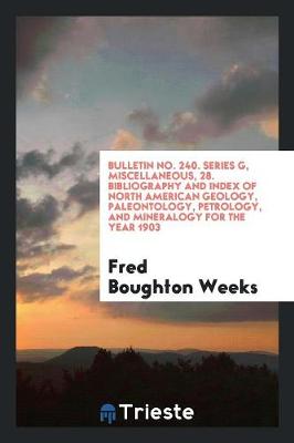 Bulletin No. 240. Series G, Miscellaneous, 28. Bibliography and Index of North American Geology, Paleontology, Petrology, and Mineralogy for the Year 1903 (Paperback)