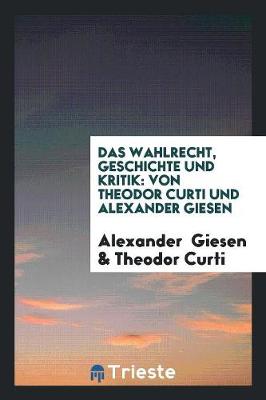Das Wahlrecht, Geschichte Und Kritik: Von Theodor Curti Und Alexander Giesen (Paperback)