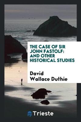 The Case of Sir John Fastolf: And Other Historical Studies (Paperback)