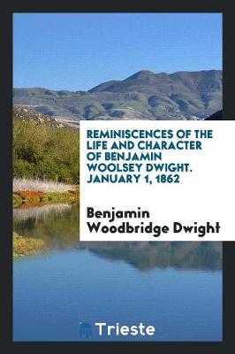 Reminiscences of the Life and Character of Benjamin Woolsey Dwight. January 1, 1862 (Paperback)