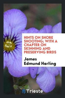 Hints on Shore Shooting; With a Chapter on Skinning and Preserving Birds (Paperback)