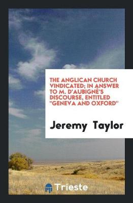 The Anglican Church Vindicated; In Answer to M. d'Aubign 's Discourse, Entitled Geneva and Oxford (Paperback)