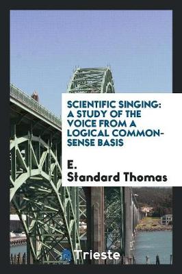 Scientific Singing: A Study of the Voice from a Logical Common-Sense Basis (Paperback)