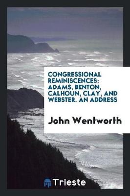 Congressional Reminiscences: Adams, Benton, Calhoun, Clay, and Webster. an Address (Paperback)