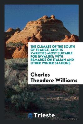 The Climate of the South of France, and Its Varieties Most Suitable for Invalids; With Remarks on Italian and Other Winter Stations (Paperback)
