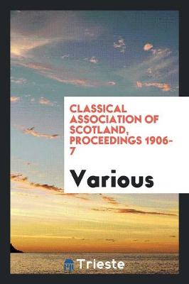 Classical Association of Scotland, Proceedings 1906-7 (Paperback)
