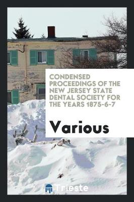 Condensed Proceedings of the New Jersey State Dental Society for the Years 1875-6-7 (Paperback)
