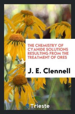 The Chemistry of Cyanide Solutions Resulting from the Treatment of Ores (Paperback)