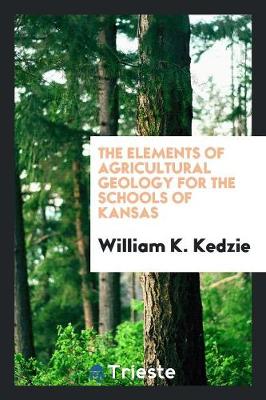 The Elements of Agricultural Geology for the Schools of Kansas (Paperback)