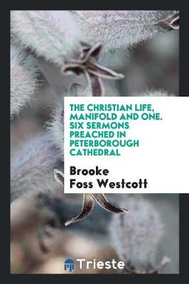 The Christian Life, Manifold and One. Six Sermons Preached in Peterborough Cathedral (Paperback)