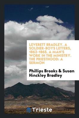Leverett Bradley. a Soldier-Boys Letters, 1862-1865. a Man's Work in the Ministry. the Priesthood: A Sermon (Paperback)