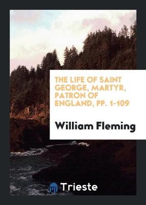 The Life of Saint George, Martyr, Patron of England, Pp. 1-109 (Paperback)