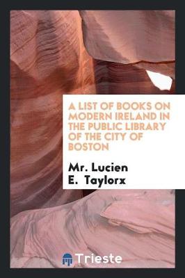 A List of Books on Modern Ireland in the Public Library of the City of Boston (Paperback)