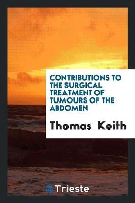Contributions to the Surgical Treatment of Tumours of the Abdomen (Paperback)