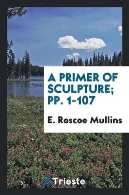 A Primer of Sculpture; Pp. 1-107 (Paperback)
