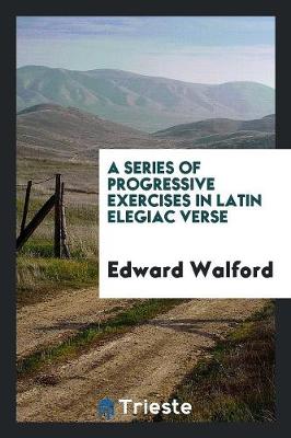 A Series of Progressive Exercises in Latin Elegiac Verse (Paperback)