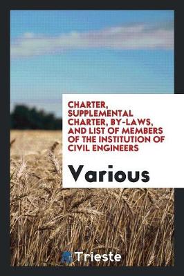 Charter, Supplemental Charter, By-Laws, and List of Members of the Institution of Civil Engineers (Paperback)