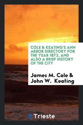Cole & Keating's Ann Arbor Directory for the Year 1872, and Also a Brief History of the City (Paperback)