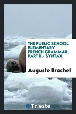 The Public School Elementary French Grammar, Part II.- Syntax (Paperback)