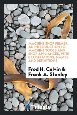 Machine Shop Primer: An Introduction to Machine Tools and Shop Appliances (Paperback)