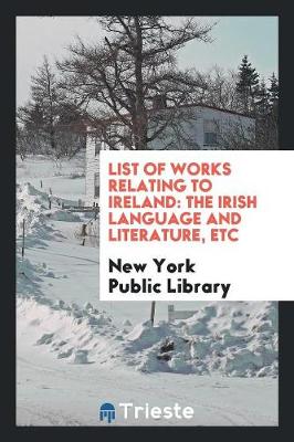 List of Works Relating to Ireland: The Irish Language and Literature, Etc (Paperback)