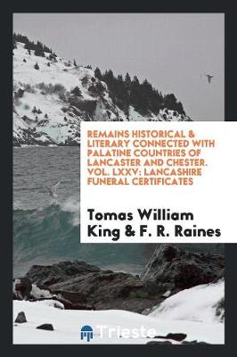 Remains Historical & Literary Connected with Palatine Countries of Lancaster and Chester. Vol. LXXV: Lancashire Funeral Certificates (Paperback)
