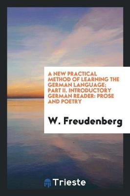 A New Practical Method of Learning the German Language; Part II. Introductory German Reader: Prose and Poetry (Paperback)