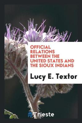 Official Relations Between the United States and the Sioux Indians (Paperback)