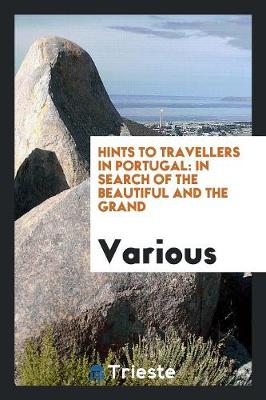 Hints to Travellers in Portugal: In Search of the Beautiful and the Grand (Paperback)