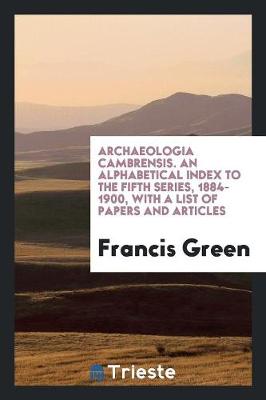 Archaeologia Cambrensis. an Alphabetical Index to the Fifth Series, 1884-1900, with a List of Papers and Articles (Paperback)