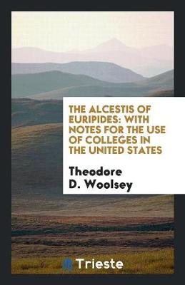 The Alcestis of Euripides: With Notes for the Use of Colleges in the United States (Paperback)