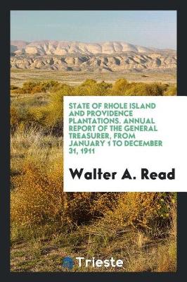 State of Rhole Island and Providence Plantations. Annual Report of the General Treasurer, from January 1 to December 31, 1911 (Paperback)