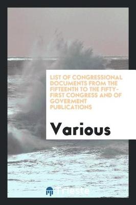 List of Congressional Documents from the Fifteenth to the Fifty-First Congress and of Goverment Publications (Paperback)
