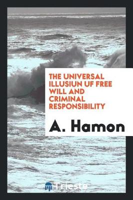The Universal Illusiun Uf Free Will and Criminal Responsibility (Paperback)