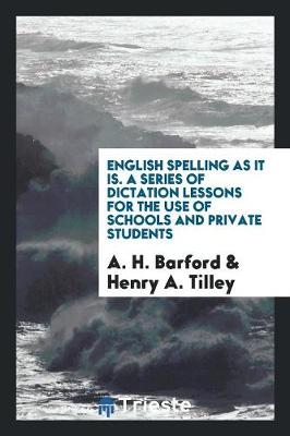 English Spelling as It Is. a Series of Dictation Lessons for the Use of Schools and Private Students (Paperback)