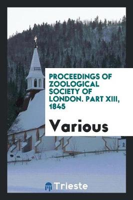 Proceedings of Zoological Society of London. Part XIII, 1845 (Paperback)