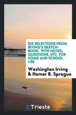 Six Selections from Irving's Sketch-Book. with Notes, Questions, Etc. for Home and School Use (Paperback)
