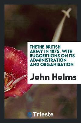 Thethe British Army in 1875, with Suggestions on Its Administration and Organisation (Paperback)