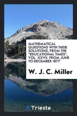 Mathematical Questions with Their Solutions, from the Educational Times, Vol. XXVII. from June to December 1877 (Paperback)