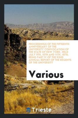 Proceedings of the Fifteenth Anniversary of the University Convocation of the State of New York, Held July 9th, 10th and 11th, 1878; Being Part IV of the 92nd Annual Report of the Regents of the University (Paperback)