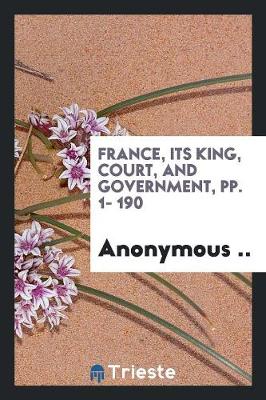 France, Its King, Court, and Government, Pp. 1- 190 (Paperback)