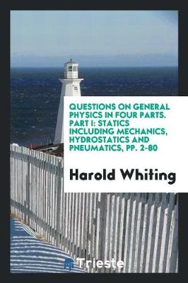 Questions on General Physics in Four Parts. Part I: Statics Including Mechanics, Hydrostatics and Pneumatics, Pp. 2-80 (Paperback)