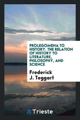 Prolegomena to History. the Relation of History to Literature, Philosophy, and Science (Paperback)