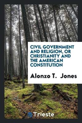 Civil Government and Religion: Or Christianity and the American Constitution (Paperback)
