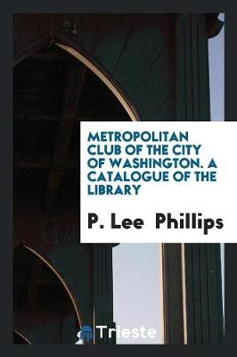 Metropolitan Club of the City of Washington. a Catalogue of the Library (Paperback)